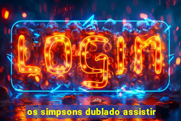 os simpsons dublado assistir